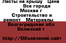 Листы на крышу › Цена ­ 100 - Все города, Москва г. Строительство и ремонт » Материалы   . Волгоградская обл.,Волжский г.